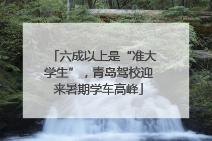 六成以上是“准大学生”，青岛驾校迎来暑期学车高峰