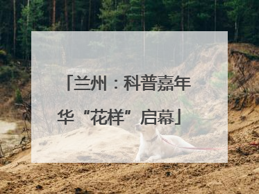兰州：科普嘉年华“花样”启幕