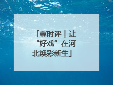 冀时评｜让“好戏”在河北焕彩新生