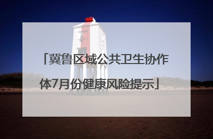 冀鲁区域公共卫生协作体7月份健康风险提示