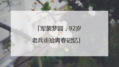 军装梦圆，92岁老兵重拾青春记忆