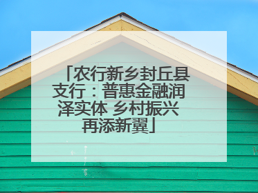 农行新乡封丘县支行：普惠金融润泽实体 乡村振兴再添新翼