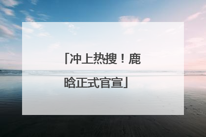 冲上热搜！鹿晗正式官宣