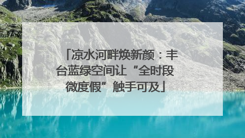 凉水河畔焕新颜：丰台蓝绿空间让“全时段微度假”触手可及