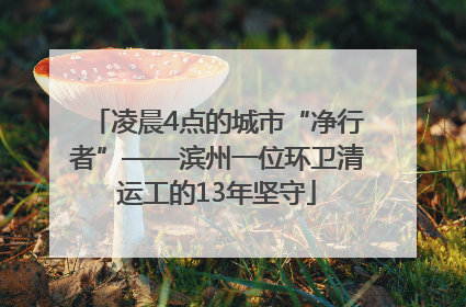 凌晨4点的城市“净行者”——滨州一位环卫清运工的13年坚守