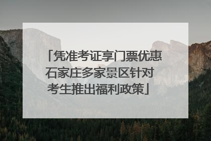 凭准考证享门票优惠 石家庄多家景区针对考生推出福利政策