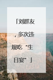 刘群友，多次违规吃“生日宴”