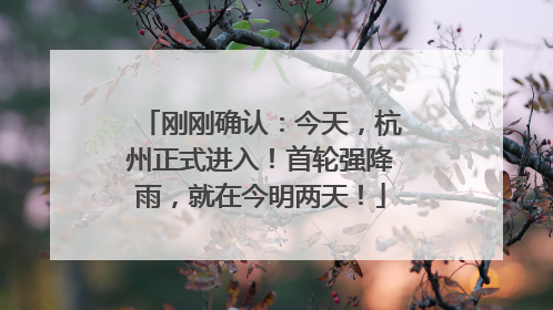 刚刚确认：今天，杭州正式进入！首轮强降雨，就在今明两天！