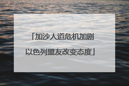 加沙人道危机加剧 以色列盟友改变态度