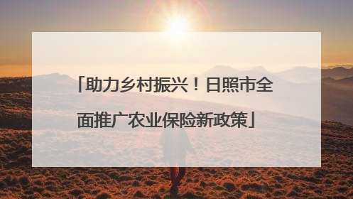 助力乡村振兴！日照市全面推广农业保险新政策