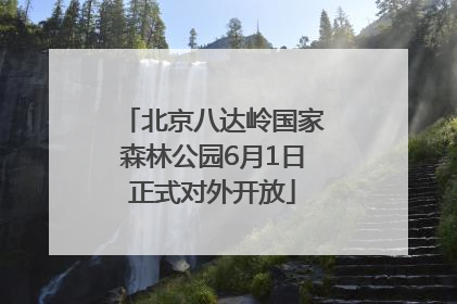 北京八达岭国家森林公园6月1日正式对外开放