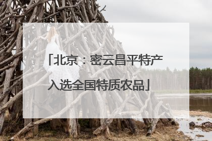 北京：密云昌平特产入选全国特质农品