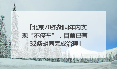 北京70条胡同年内实现“不停车”，目前已有32条胡同完成治理