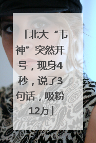 北大“韦神”突然开号，现身4秒，说了3句话，吸粉12万