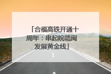 合福高铁开通十周年：串起皖赣闽发展黄金线