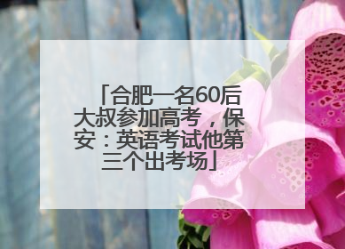 合肥一名60后大叔参加高考，保安：英语考试他第三个出考场