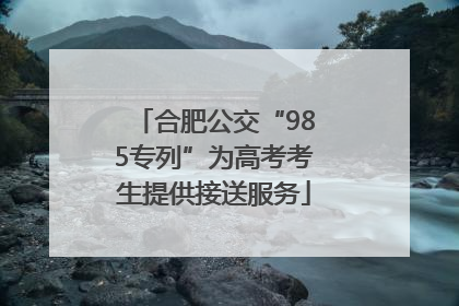 合肥公交“985专列”为高考考生提供接送服务