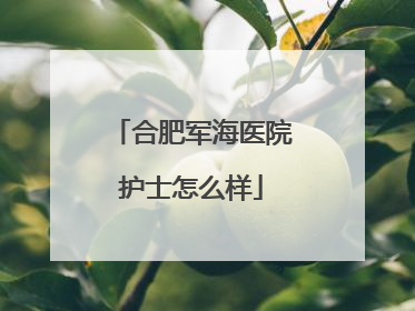 合肥军海医院护士怎么样