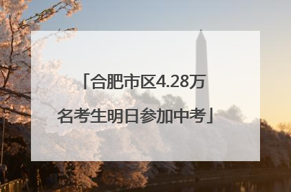 合肥市区4.28万名考生明日参加中考