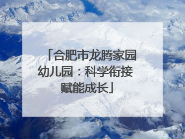 合肥市龙腾家园幼儿园：科学衔接 赋能成长