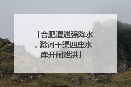 合肥遭遇强降水，滁河干渠四座水库开闸泄洪