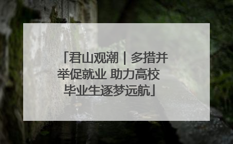 君山观潮｜多措并举促就业 助力高校毕业生逐梦远航