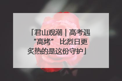 君山观潮｜高考遇“高烤” 比烈日更炙热的是这份守护
