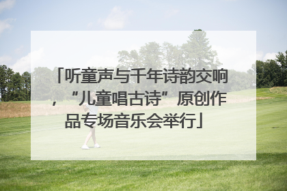 听童声与千年诗韵交响，“儿童唱古诗”原创作品专场音乐会举行