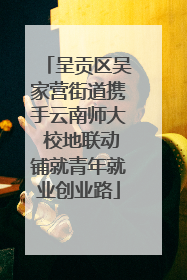 呈贡区吴家营街道携手云南师大 校地联动铺就青年就业创业路