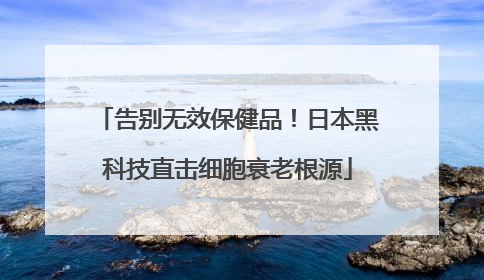 告别无效保健品！日本黑科技直击细胞衰老根源