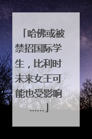 哈佛或被禁招国际学生，比利时未来女王可能也受影响……