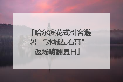 哈尔滨花式引客避暑 “冰城左右哥”返场嗨翻夏日