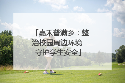 嘉禾普满乡：整治校园周边环境 守护学生安全