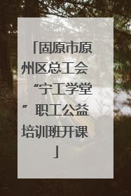 固原市原州区总工会“宁工学堂”职工公益培训班开课