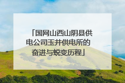 国网山西山阴县供电公司玉井供电所的奋进与蜕变历程