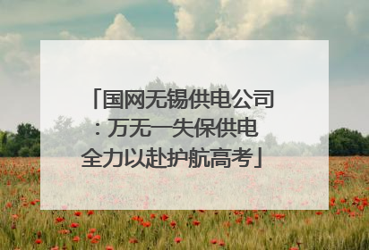 国网无锡供电公司：万无一失保供电 全力以赴护航高考