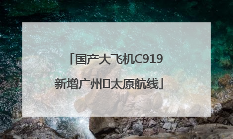 国产大飞机C919新增广州⇌太原航线