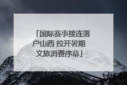 国际赛事接连落户山西 拉开暑期文旅消费序幕