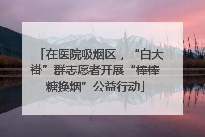 在医院吸烟区，“白大褂”群志愿者开展“棒棒糖换烟”公益行动