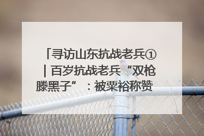 寻访山东抗战老兵①｜百岁抗战老兵“双枪滕黑子”：被粟裕称赞的“孤胆英雄”