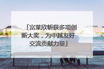 富莱欣斩获多项创新大奖，为中越友好交流贡献力量
