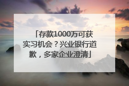 存款1000万可获实习机会？兴业银行道歉，多家企业澄清