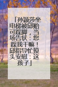 孙颖莎坐电梯被邱贻可踩脚，当场告状：您踩我干嘛！邱指导忙摸头安慰：这孩子