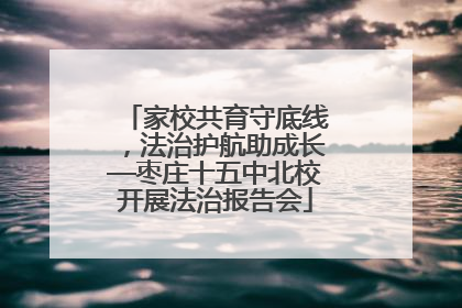 家校共育守底线，法治护航助成长—枣庄十五中北校开展法治报告会