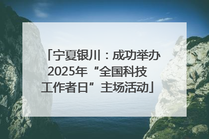 宁夏银川：成功举办2025年“全国科技工作者日”主场活动