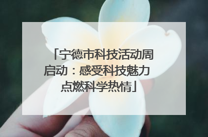 宁德市科技活动周启动：感受科技魅力 点燃科学热情