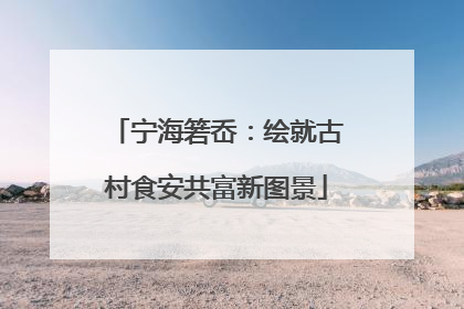 宁海箬岙：绘就古村食安共富新图景