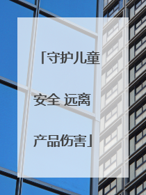 守护儿童安全 远离产品伤害