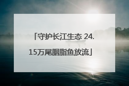 守护长江生态 24.15万尾胭脂鱼放流