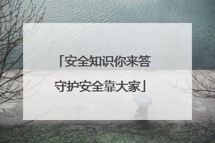 安全知识你来答 守护安全靠大家
